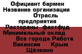 Официант-бармен › Название организации ­ VBGR › Отрасль предприятия ­ Рестораны, фастфуд › Минимальный оклад ­ 25 000 - Все города Работа » Вакансии   . Крым,Щёлкино